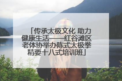 传承太极文化 助力健康生活——红谷滩区老体协举办陈式太极拳精要十八式培训班