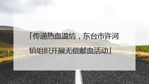 传递热血温情，东台市许河镇组织开展无偿献血活动