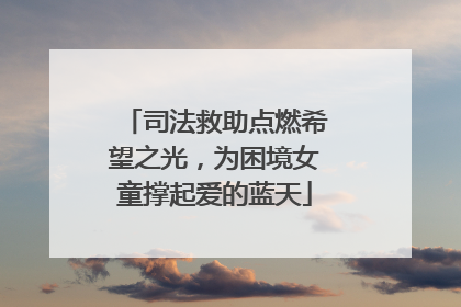 司法救助点燃希望之光，为困境女童撑起爱的蓝天