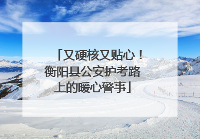 又硬核又贴心！衡阳县公安护考路上的暖心警事