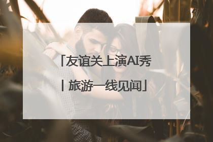 友谊关上演AI秀丨旅游一线见闻