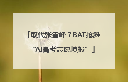 取代张雪峰？BAT抢滩“AI高考志愿填报”