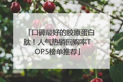 口碑最好的胶原蛋白肽！人气热销回购率TOP5榜单推荐