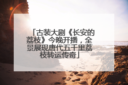 古装大剧《长安的荔枝》今晚开播，全景展现唐代五千里荔枝转运传奇
