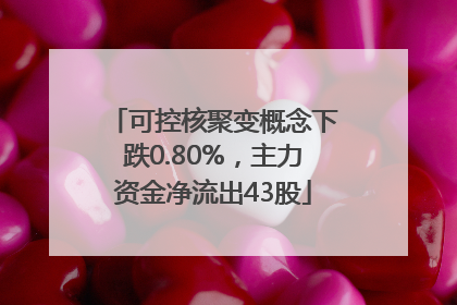 可控核聚变概念下跌0.80%，主力资金净流出43股