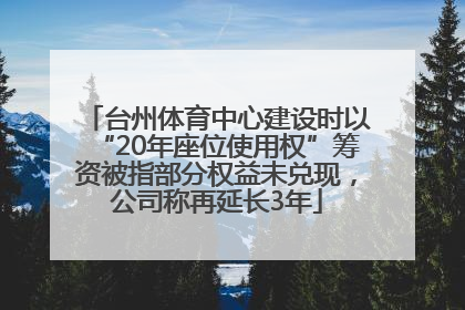 台州体育中心建设时以“20年座位使用权”筹资被指部分权益未兑现，公司称再延长3年