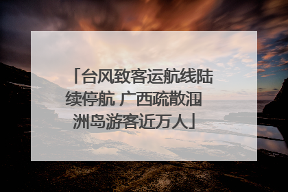 台风致客运航线陆续停航 广西疏散涠洲岛游客近万人