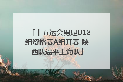 十五运会男足U18组资格赛A组开赛 陕西队逼平上海队