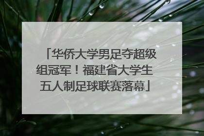华侨大学男足夺超级组冠军！福建省大学生五人制足球联赛落幕