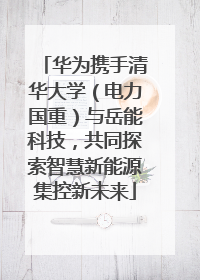 华为携手清华大学（电力国重）与岳能科技，共同探索智慧新能源集控新未来