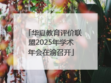 华夏教育评价联盟2025年学术年会在渝召开