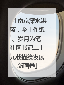 南京溧水洪蓝：乡土作纸、岁月为笔 社区书记二十九载描绘发展新画卷
