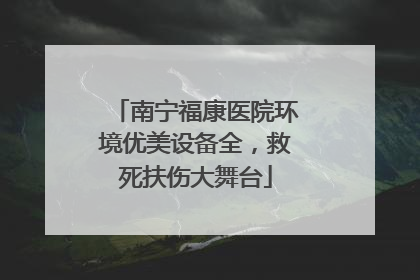 南宁福康医院环境优美设备全，救死扶伤大舞台