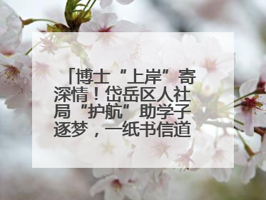 博士“上岸”寄深情！岱岳区人社局“护航”助学子逐梦，一纸书信道尽“根在岱岳”的眷恋