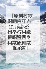 原创村歌唱响百年古镇 成都彭州举行村歌传唱暨四季村歌原创歌曲展演