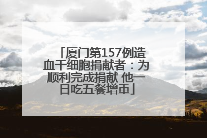 厦门第157例造血干细胞捐献者：为顺利完成捐献 他一日吃五餐增重