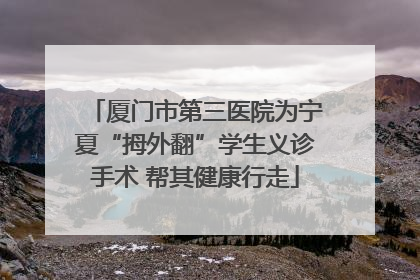 厦门市第三医院为宁夏“拇外翻”学生义诊手术 帮其健康行走
