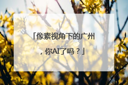 像素视角下的广州，你AI了吗？
