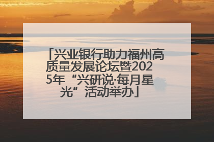 兴业银行助力福州高质量发展论坛暨2025年“兴研说·每月星光”活动举办