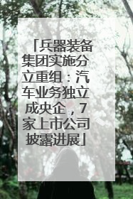 兵器装备集团实施分立重组：汽车业务独立成央企，7家上市公司披露进展