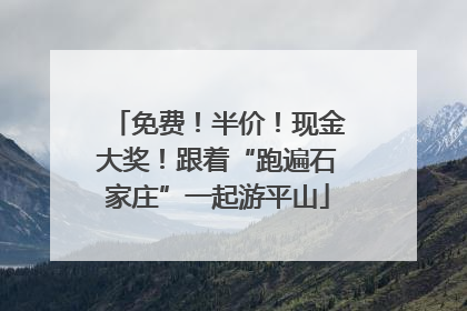 免费！半价！现金大奖！跟着“跑遍石家庄”一起游平山