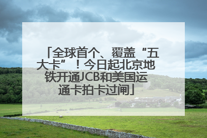 全球首个、覆盖“五大卡”！今日起北京地铁开通JCB和美国运通卡拍卡过闸