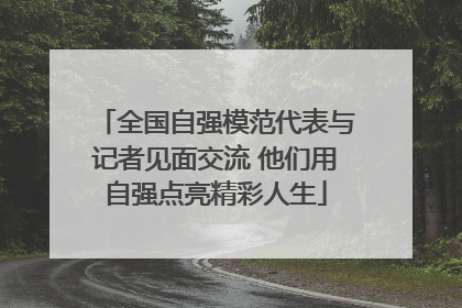 全国自强模范代表与记者见面交流 他们用自强点亮精彩人生