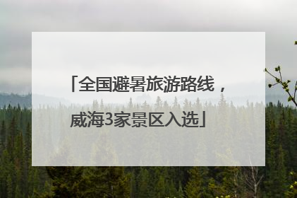 全国避暑旅游路线，威海3家景区入选