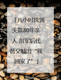 八小时找到失散80年亲人 川军后代替父喊出“我回家了”