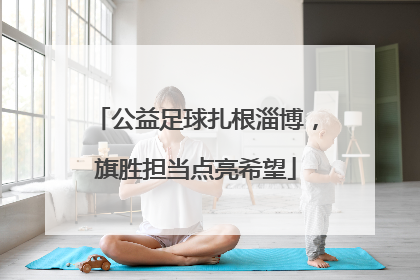 公益足球扎根淄博，旗胜担当点亮希望
