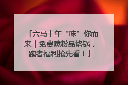 六马十年“味”你而来｜免费嗦粉品烙锅，跑者福利抢先看！