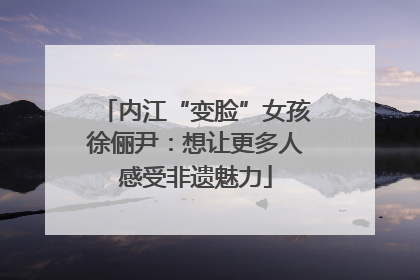 内江“变脸”女孩徐俪尹：想让更多人感受非遗魅力