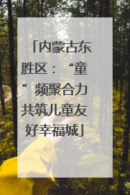 内蒙古东胜区：“童”频聚合力共筑儿童友好幸福城