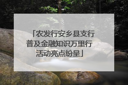 农发行安乡县支行普及金融知识万里行活动亮点纷呈
