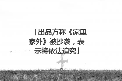 出品方称《家里家外》被抄袭，表示将依法追究