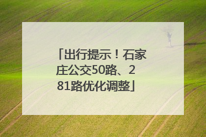 出行提示！石家庄公交50路、281路优化调整