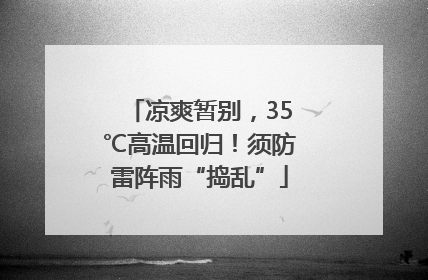 凉爽暂别，35℃高温回归！须防雷阵雨“捣乱”