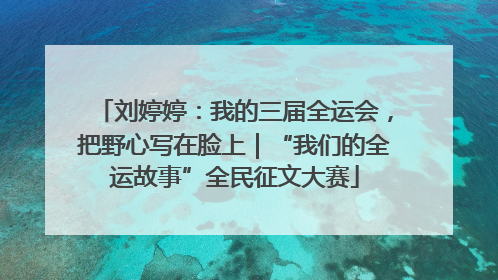 刘婷婷：我的三届全运会，把野心写在脸上｜“我们的全运故事”全民征文大赛