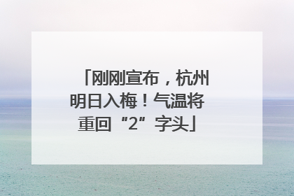 刚刚宣布，杭州明日入梅！气温将重回“2”字头