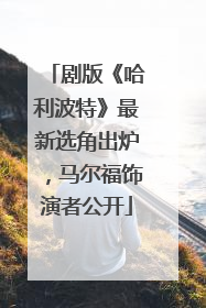 剧版《哈利波特》最新选角出炉，马尔福饰演者公开