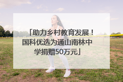 助力乡村教育发展！国科优选为通山南林中学捐赠50万元