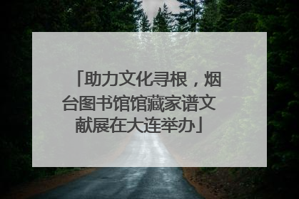 助力文化寻根，烟台图书馆馆藏家谱文献展在大连举办