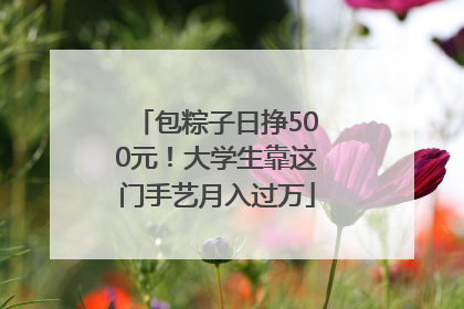 包粽子日挣500元！大学生靠这门手艺月入过万