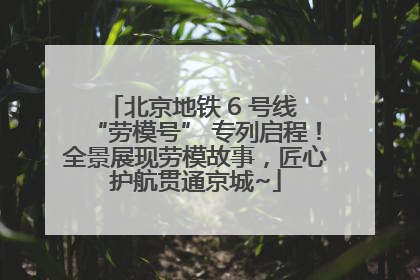 北京地铁 6 号线 “劳模号” 专列启程！全景展现劳模故事，匠心护航贯通京城~
