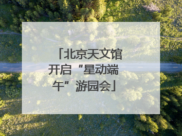 北京天文馆开启“星动端午”游园会