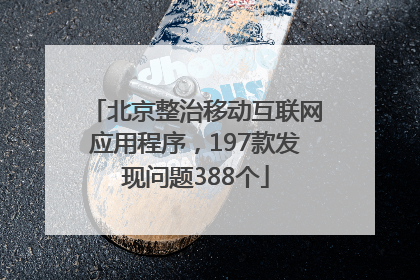 北京整治移动互联网应用程序，197款发现问题388个
