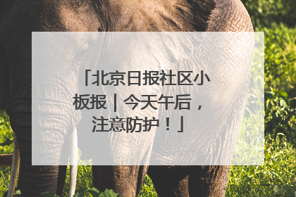 北京日报社区小板报｜今天午后，注意防护！