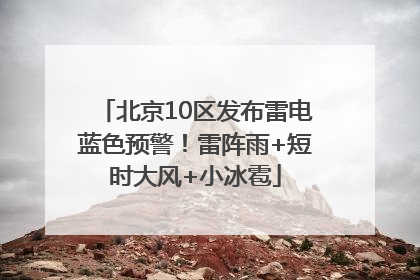北京10区发布雷电蓝色预警！雷阵雨+短时大风+小冰雹