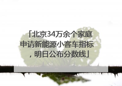 北京34万余个家庭申请新能源小客车指标，明日公布分数线