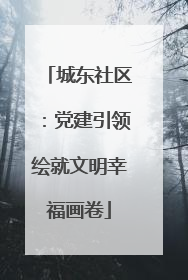 城东社区：党建引领绘就文明幸福画卷
